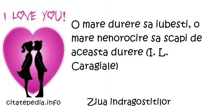 Ziua indragostitilor - O mare durere sa iubesti, o mare nenorocire sa scapi de aceasta durere (I. L. Caragiale)