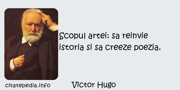 Victor Hugo - Scopul artei: sa reinvie istoria si sa creeze poezia.