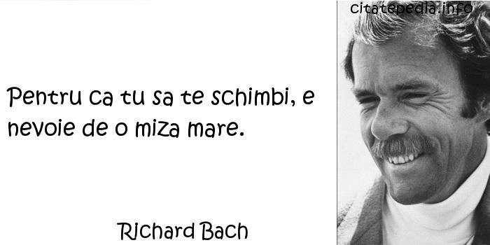 Richard Bach - Pentru ca tu sa te schimbi, e nevoie de o miza mare.