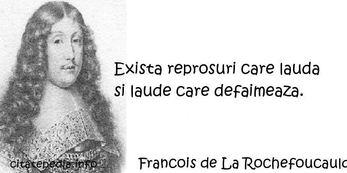 Francois de La Rochefoucauld - Exista reprosuri care lauda si laude care defaimeaza.