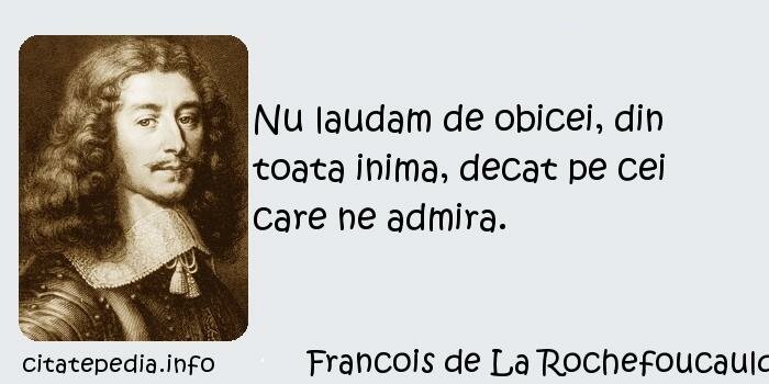 Francois de La Rochefoucauld - Nu laudam de obicei, din toata inima, decat pe cei care ne admira.