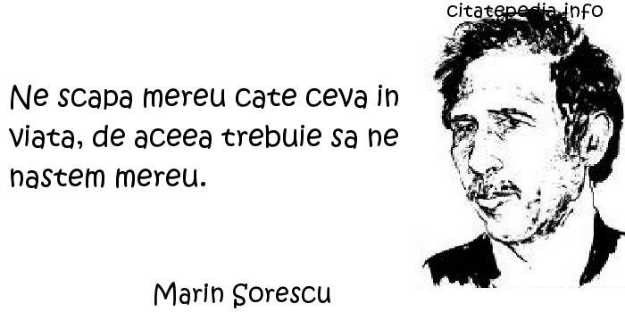 Marin Sorescu - Ne scapa mereu cate ceva in viata, de aceea trebuie sa ne nastem mereu.