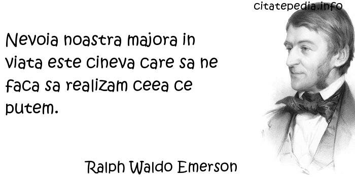 Ralph Waldo Emerson - Nevoia noastra majora in viata este cineva care sa ne faca sa realizam ceea ce putem.